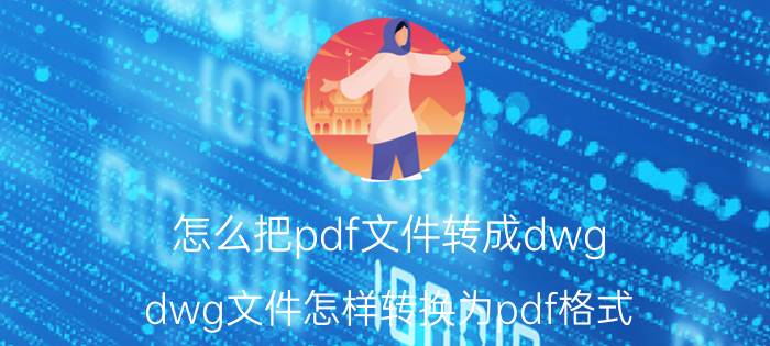 怎么把pdf文件转成dwg dwg文件怎样转换为pdf格式？